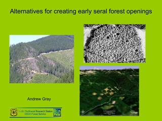 Alternatives for creating early seral forest openings Andrew Gray 