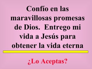Confío en las maravillosas promesas de Dios.  Entrego mi vida a Jesús para obtener la vida eterna ¿Lo Aceptas? 
