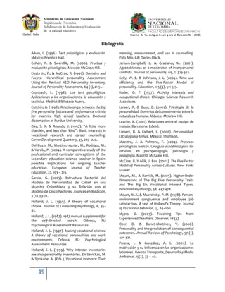 Bibliografía

Aiken, L. (1996). Test psicológicos y evaluación.      meaning, measurement, and use in counselling.
México: Prentice Hall.                                 Palo Alto, CA: Davies-Black.
Cohen, R. & Swerdlik, M. (2000). Pruebas y             Jensen-Campbell, L. & Graziano, M. (2001).
evaluación psicológicas. México: McGraw Hill.          Agreeableness as a moderator of interpersonal
Costa Jr., P.; & McCrae, R. (1995). Domains and        conflicts. Journal of personality, 69, 2, 323-362.
Facets: Hierarchical personality Assessment            Kelly, W. E. & Johnson, J. L. (2005). Time use
Using the Revised NEO Personality Inventory.           efficiency and the Five-Factor Model of
Journal of Personality Assessment, 64 (1), 21-51.      personality. Education, 125 (3), 511-515.
Cronbach, L. (1998). Los test psicológicos.            Kuder, G. F. (1977). Activity interests and
Aplicaciones a las organizaciones, la educación y      occupational choice. Chicago: Science Research
la clínica. Madrid: Biblioteca Nueva.                  Associates.
Cutchin, G. (1998). Relationships between the big      Larsen, R. & Buss, D. (2005). Psicología de la
five personality factors and performance criteria      personalidad. Dominios del conocimiento sobre la
for inservice high school teachers. Doctoral           naturaleza humana. México: McGraw Hill.
dissertation at Purdue University.                     Leache, B. (2001). Relaciones entre el equipo de
Day, S. X. & Rounds, J. (1997). “A little more         trabajo. Barcelona: Edebé.
than kin, and less than kind”: Basic interests in      Liebert, R. & Liebert, L. (2000). Personalidad.
vocational research and career counseling.             Estrategias y temas. México: Thomson.
Career Development Quarterly, 45, 207–220.
                                                       Maestre, J. & Palmero, F. (2004). Procesos
Del Pozo, M., Martínez-Aznar, M., Rodrigo, M.,         psicológicos básicos. Una guía académica para los
& Varela, P. (2004). A comparative study of the        estudios en psicopedagogía, psicología y
professional and curricular conceptions of the         pedagogía. Madrid: McGraw Hill.
secondary education science teacher in Spain:
                                                       McCrae, R. Y Allik, J. Eds. (2002). The Five-Factor
possible implications for ongoing teacher
                                                       Model of Personality Across Cultures. New York:
education. European Journal of Teacher
                                                       Kluwer
Education, 27, 193 – 213.
                                                       Mount, M., & Barrick, M. (2005). Higher-Order
García, G. (2005). Estructura Factorial del
                                                       Dimensions of The Big Five Personality Traits
Modelo de Personalidad de Cattell en una
                                                       and The Big Six Vocational Interest Types.
Muestra Colombiana y su Relación con el
                                                       Personnel Psychology, 58, 447-478.
Modelo de Cinco Factores. Avances en Medición,
3 (1), 53-72.                                          Mount, M.K. & Muchinsky, P. M. (1978). Person-
                                                       environment congruence and employee job
Holland, J. L. (1959). A theory of vocational
                                                       satisfaction. A test of Holland’s Theory. Journal
choice. Journal of Counseling Psychology, 6, 35–
                                                       of Vocational Behavior, 13, 84–100.
45.
                                                       Myers, D. (2005). Teaching Tips              from
Holland, J. L. (1987). 1987 manual supplement for
                                                       Experienced Teachers. Observer, 18 (3).
the    self-directed     search.   Odessa,    FL:
Psychological Assessment Resources.                    Ozer, D. & Benet-Martínez, V. (2006).
                                                       Personality and the prediction of consequential
Holland, J. L. (1997). Making vocational choices:
                                                       outcomes. Annual Review of Psychology, 57 (1),
A theory of vocational personalities and work
                                                       401-421.
environments. Odessa, FL: Psychological
Assessment Resources.                                  Parera, I. & González, A. L. (2005). La
                                                       motivación y su influencia en las organizaciones
Holland, J. L. (1999). Why interest inventories
                                                       laborales. Revista Transporte, Desarrollo y Medio
are also personality inventories. En Savickas, M.
                                                       Ambiente, 25(2), 37 – 40.
& Spokane, A. (Eds.), Vocational interests: Their


    19
 