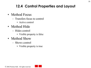 12.4   Control Properties and Layout Method Focus Transfers focus to control Active control Method Hide Hides control Visible property is false Method Show Shows control Visible property is true 