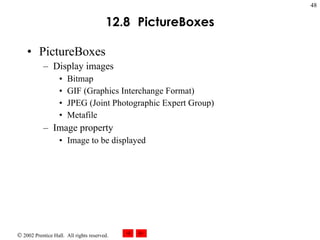 12.8   PictureBox es PictureBoxes Display images Bitmap GIF (Graphics Interchange Format) JPEG (Joint Photographic Expert Group) Metafile Image property Image to be displayed 