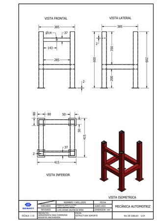 DIBUJADO
REVISADO
NOMBRES Y APELLIDOS FECHA
JUNIO 2023
DIMENSION: mm
ESCALA: 1:10
PROYECTO:
Nro DE DIBUJO: 5/24
MEC NICA AUTOMOTRIZ
FRANKLIN HANCCO CUTIPA
CAMILO ARQQUE MERMA
LUIS CESAR VALENCIA VERA
HERRAMIENTA PARA COMPRIMIR
RESORTES MACPHERSON
PIEZA:
ESTRUCTURA SOPORTE
VISTA FRONTAL VISTA LATERAL
VISTA INFERIOR
VISTA ISOMETRICA
385 385
602
600
200
350
2
37
14
285
143
80
80
415
415
50
50
2
37
2
 