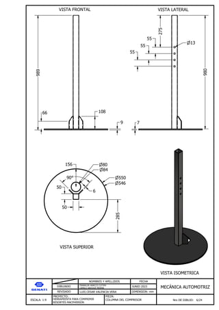 DIBUJADO
REVISADO
NOMBRES Y APELLIDOS FECHA
JUNIO 2023
DIMENSION: mm
ESCALA: 1:9
PROYECTO:
Nro DE DIBUJO: 6/24
MEC NICA AUTOMOTRIZ
FRANKLIN HANCCO CUTIPA
CAMILO ARQQUE MERMA
LUIS CESAR VALENCIA VERA
HERRAMIENTA PARA COMPRIMIR
RESORTES MACPHERSON
PIEZA:
COLUMNA DEL COMPRESOR
VISTA FRONTAL VISTA LATERAL
VISTA SUPERIOR
VISTA ISOMETRICA
989
980
9
108
66
13
275
55
55
55
550
546
7
84
80
50
50
6
90
285
156
 