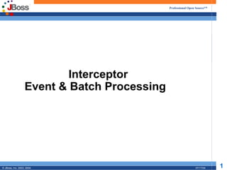 Professional Open Source™




                           Interceptor
                   Event & Batch Processing




© JBoss, Inc. 2003, 2004.                                      07/17/04   1
 