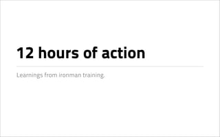 12 hours of action
Learnings from ironman training.
 