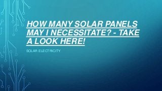 HOW MANY SOLAR PANELS
MAY I NECESSITATE? - TAKE
A LOOK HERE!
SOLAR ELECTRICITY

 