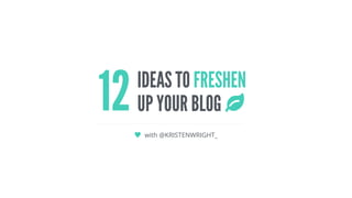 IDEAS TO FRESHEN
UP YOUR BLOG12 with @KRISTENWRIGHT_
 