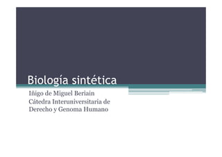 Biología sintética
Iñigo de Miguel Beriain
   g       g
Cátedra Interuniversitaria de
Derecho y Genoma Humano
 