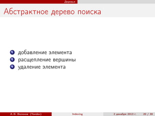 Деревья

Абстрактное дерево поиска

1
2
3

добавление элемента
расщепление вершины
удаление элемента

А. В. Волохов (Yandex)

Indexing

2 декабря 2013 г.

20 / 39

 