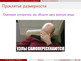 Почему всё это не работает?

Проклятье размерности

Проклятье размерности
Оценивая алгоритмы мы обошли одну важную вещь

А. В. Волохов (Yandex)

Indexing

2 декабря 2013 г.

26 / 39

 
