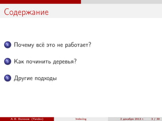 Содержание

4

Почему всё это не работает?

5

Как починить деревья?

6

Другие подходы

А. В. Волохов (Yandex)

Indexing

2 декабря 2013 г.

3 / 39

 