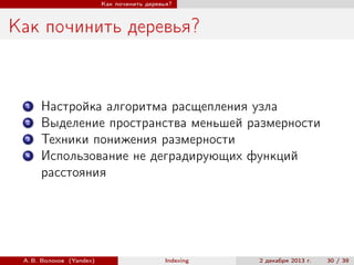 Как починить деревья?

Как починить деревья?

1
2
3
4

Настройка алгоритма расщепления узла
Выделение пространства меньшей размерности
Техники понижения размерности
Использование не деградирующих функций
расстояния

А. В. Волохов (Yandex)

Indexing

2 декабря 2013 г.

30 / 39

 