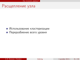 Как починить деревья?

Расщепление узла

Использование кластеризации
Переразбиение всего уровня

А. В. Волохов (Yandex)

Indexing

2 декабря 2013 г.

31 / 39

 