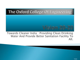 Towards Cleaner India : Providing Clean Drinking
Water And Provide Better Sanitation Facility To
All.
TOCE
 