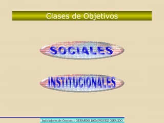 Indicadores de Gestión – GERARDO DOMINGUEZ GIRALDOIndicadores de Gestión – GERARDO DOMINGUEZ GIRALDO
Objetivos
OBJETIVOSOBJETIVOS
LUGAR...LUGAR...
DONDE DEBODONDE DEBO
...FINALIZAR...FINALIZAR
 