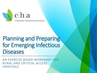 Planning and Preparing
for Emerging Infectious
Diseases
AN EXERCISE BASED WORKSHOP FOR
RURAL AND CRITICAL ACCESS
HOSPITALS
 