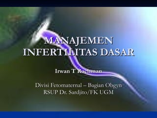 MANAJEMEN INFERTILITAS DASAR Irwan T Rachman Divisi Fetomaternal – Bagian Obgyn RSUP Dr. Sardjito/FK UGM 
