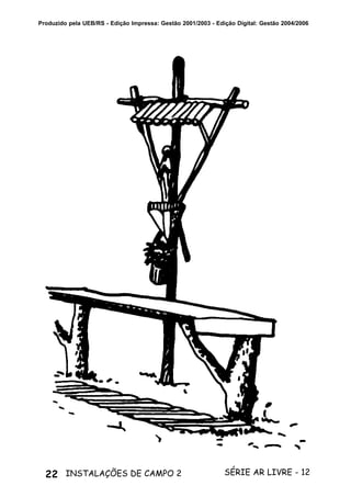 22 SÉRIE AR LIVRE - 12INSTALAÇÕES DE CAMPO 2
Produzido pela UEB/RS - Edição Impressa: Gestão 2001/2003 - Edição Digital: Gestão 2004/2006
 