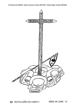 30 SÉRIE AR LIVRE - 12INSTALAÇÕES DE CAMPO 2
Produzido pela UEB/RS - Edição Impressa: Gestão 2001/2003 - Edição Digital: Gestão 2004/2006
 
