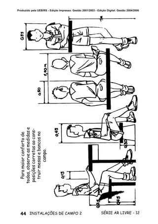 44 SÉRIE AR LIVRE - 12INSTALAÇÕES DE CAMPO 2
Produzido pela UEB/RS - Edição Impressa: Gestão 2001/2003 - Edição Digital: Gestão 2004/2006
Paramaiorconfortode
todos,observeasmedidase
posiçõescorretasaocons-
truirmesasebancosno
campo.
 