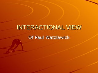 INTERACTIONAL VIEW Of Paul Watzlawick 