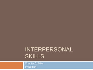 INTERPERSONAL
SKILLS
Chapter 5, Adler
5th Edition
 