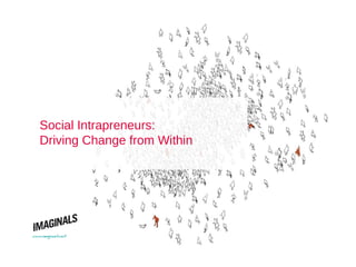 Social Intrapreneurs:
   Driving Change from Within




www.imaginals.net
 
