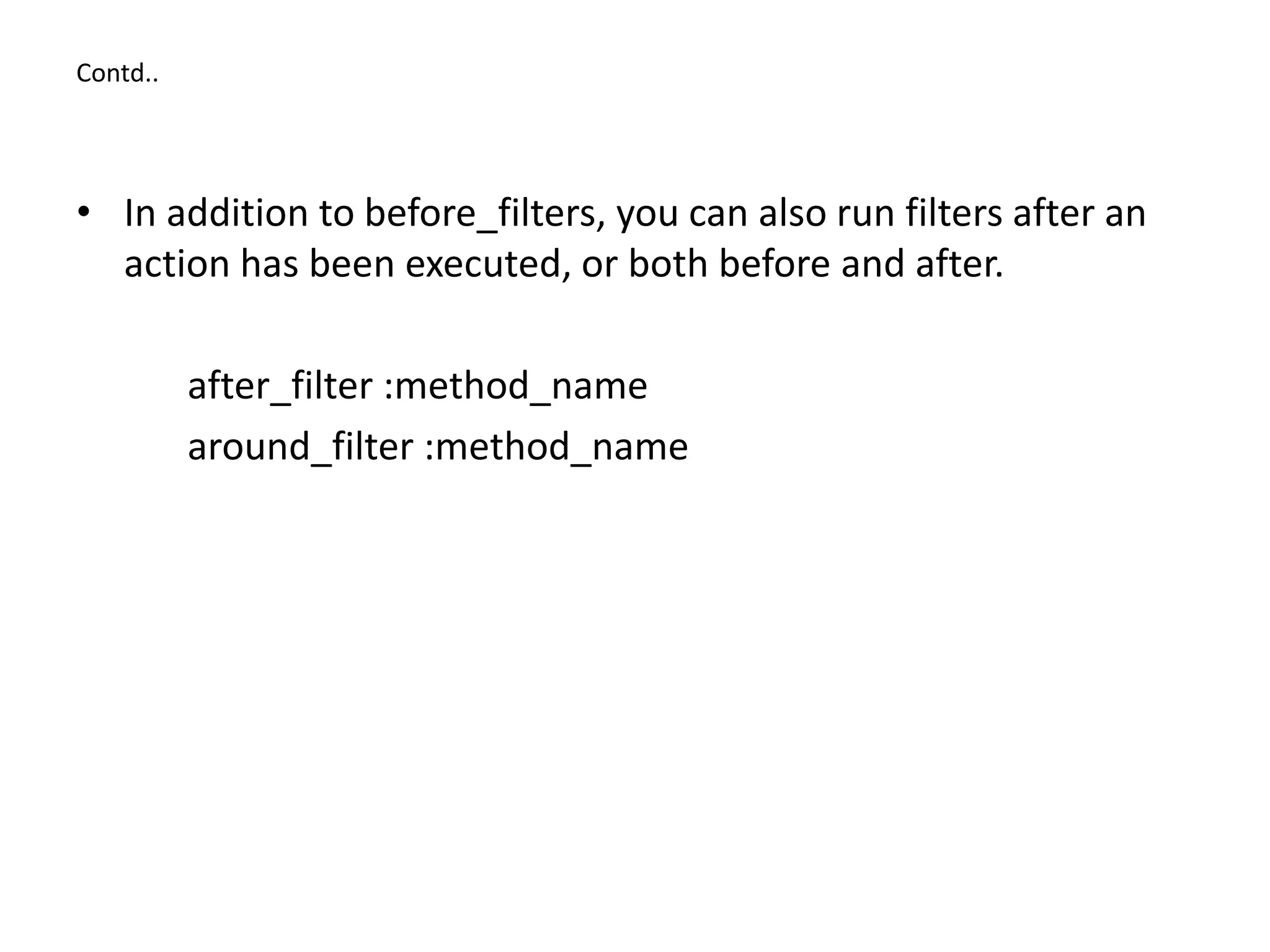 Contd.. • In addition to before_filters, you can also run filters after an action has been executed, or both before and after. after_filter :method_name around_filter :method_name 