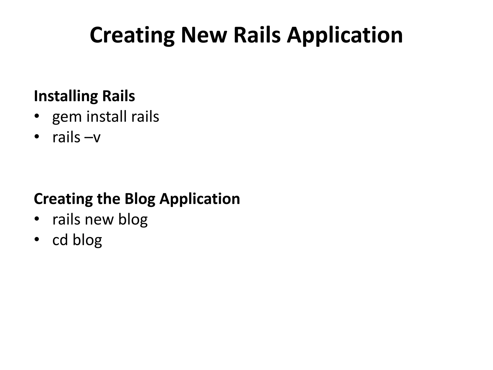 Creating New Rails Application Installing Rails • gem install rails • rails –v Creating the Blog Application • rails new blog • cd blog 