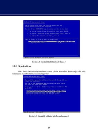 Resim 2.8: Sabit diskin bölümlendirilmesi-3

2.2.2. Biçimlendirme

     Sabit diskin bölümlendirilmesinden sonra iş
                                               letim sisteminin kurulacağısabit disk
bölümünün biçimlendirilmesi (format) gerekir.




                   Resim 2.9: Sabit disk bölümlerinin formatlanması
                                                                  -1




                                           18
 