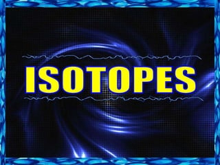 ISOTOPES 