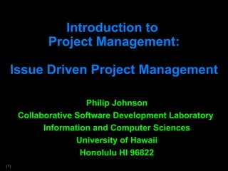 Introduction to  Project Management: Issue Driven Project Management Philip Johnson Collaborative Software Development Laboratory  Information and Computer Sciences University of Hawaii Honolulu HI 96822 