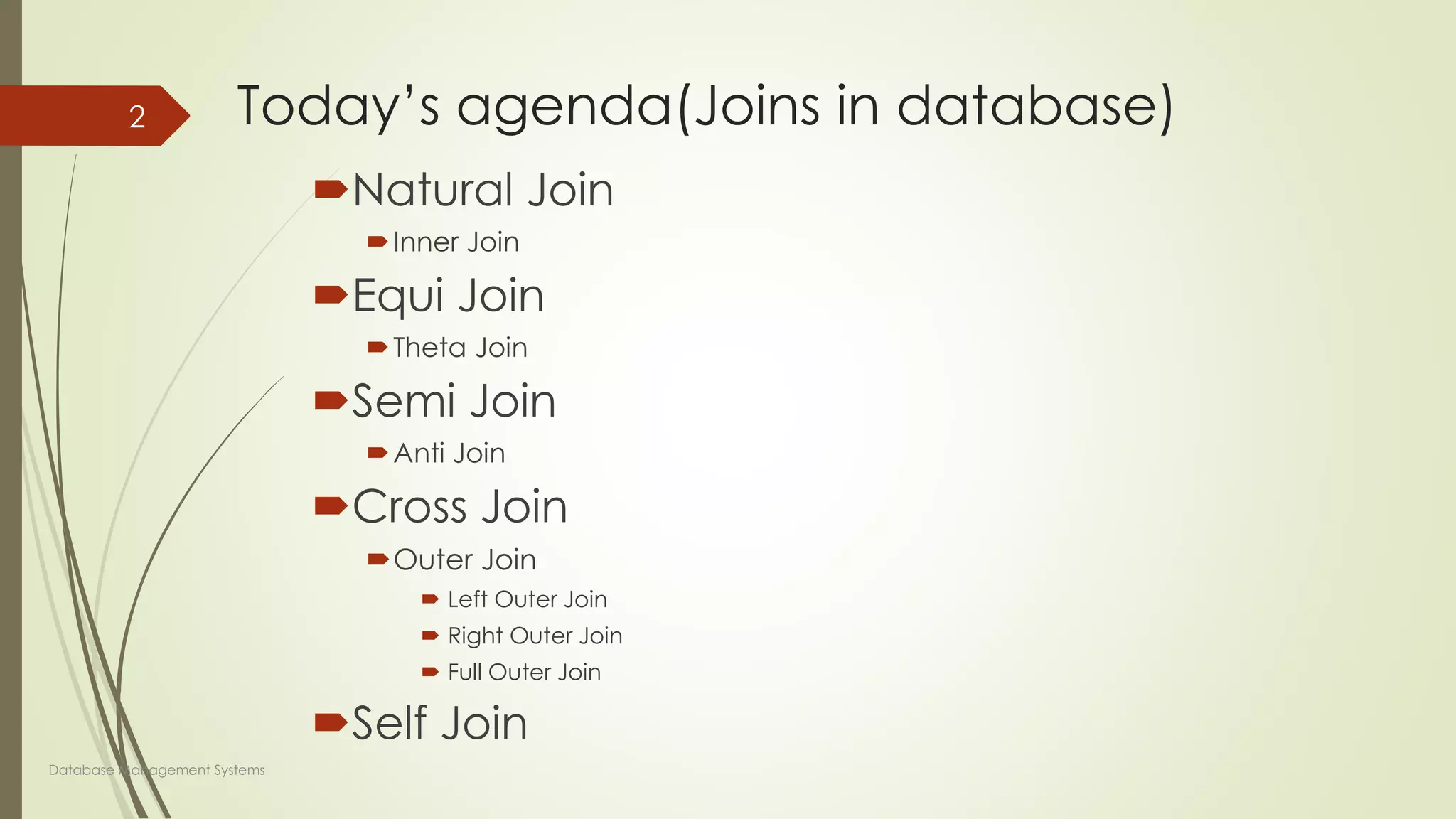 Today’s agenda(Joins in database)
Natural Join
Inner Join
Equi Join
Theta Join
Semi Join
Anti Join
Cross Join
Outer Join
 Left Outer Join
 Right Outer Join
 Full Outer Join
Self Join
Database Management Systems
2
 