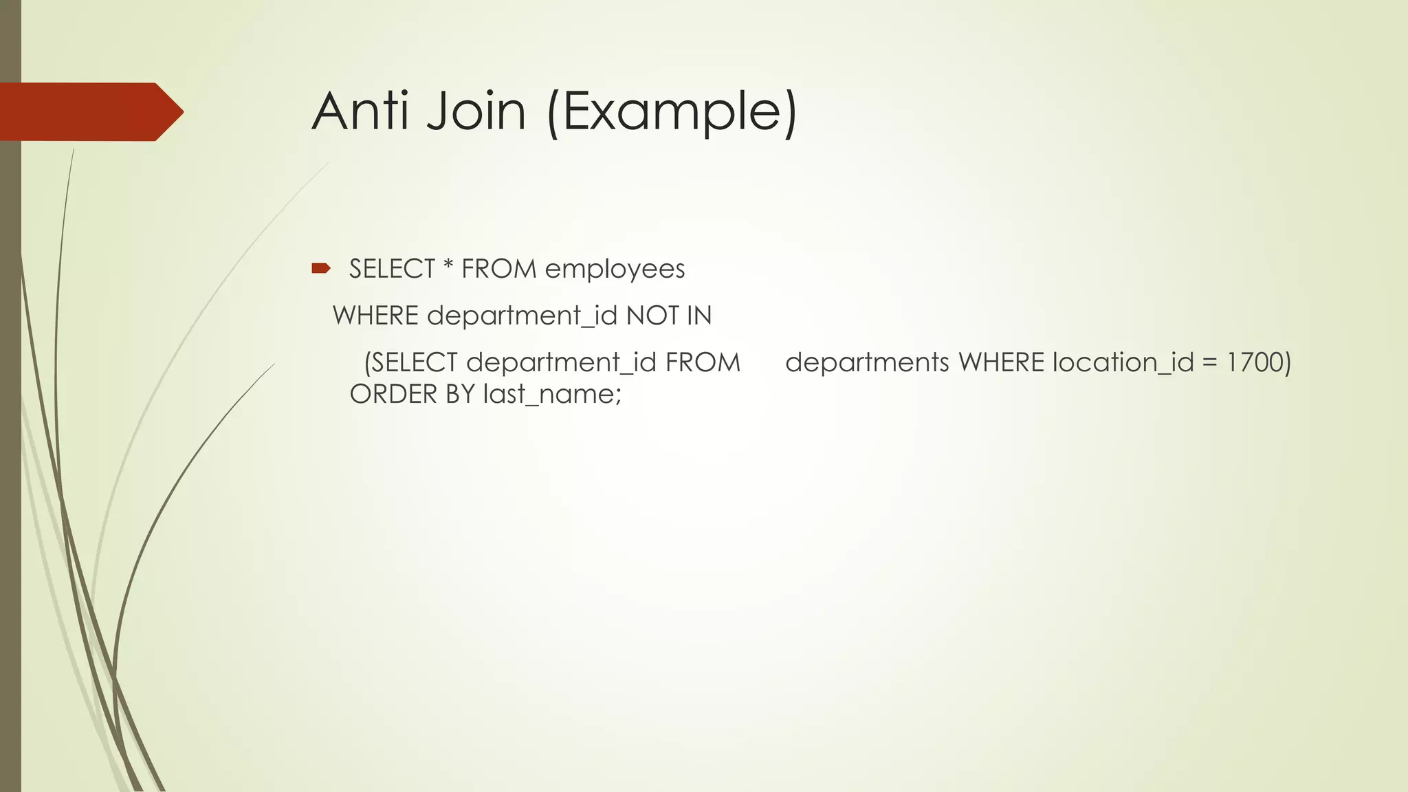 Anti Join (Example)
 SELECT * FROM employees
WHERE department_id NOT IN
(SELECT department_id FROM departments WHERE location_id = 1700)
ORDER BY last_name;
 