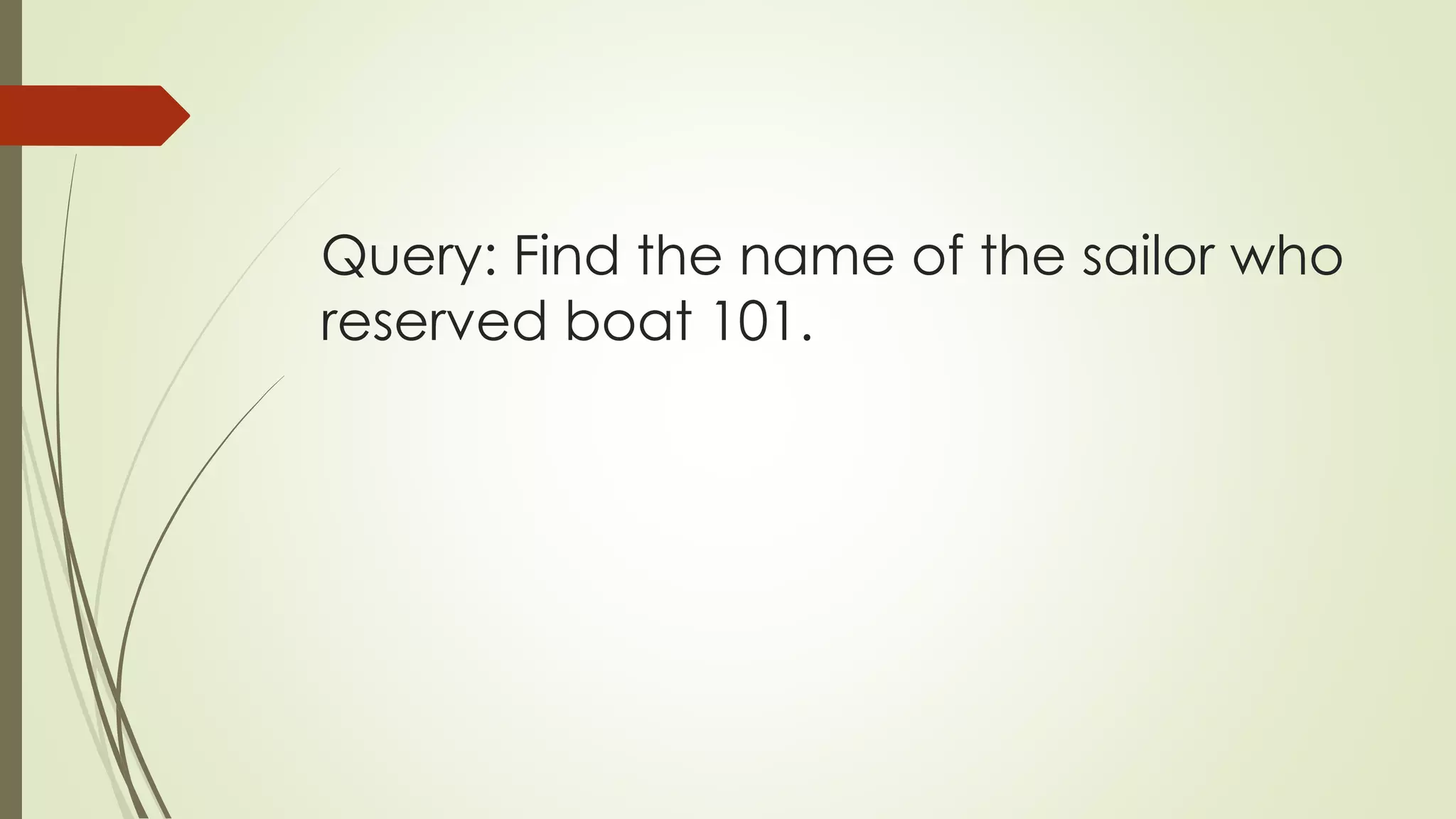 Query: Find the name of the sailor who
reserved boat 101.
 