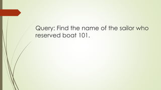 Query: Find the name of the sailor who
reserved boat 101.
 