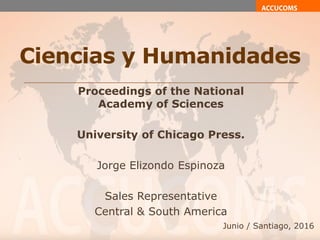 Ciencias y Humanidades
Proceedings of the National
Academy of Sciences
University of Chicago Press.
Jorge Elizondo Espinoza
Sales Representative
Central & South America
Junio / Santiago, 2016
 