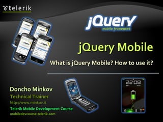 jQuery Mobile What is jQuery Mobile? How to use it? Doncho Minkov Telerik Mobile Development Course mobiledevcourse.telerik.com Technical Trainer http://www.minkov.it   
