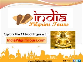 www.indiapilgrimtours.com Follow us
Explore the 12 Jyotirlingas with
IndiaPilgrimTours.com
 