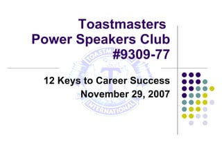 Toastmasters  Power Speakers Club #9309-77 12 Keys to Career Success November 29, 2007 