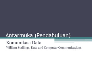 Antarmuka (Pendahuluan)
Komunikasi Data
William Stallings, Data and Computer Communications
 