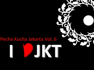 JKT I Pecha Kucha Jakarta Vol.  6 I JKT 