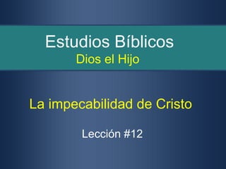 Estudios Bíblicos
       Dios el Hijo


La impecabilidad de Cristo

        Lección #12
 