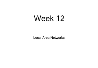 Week 12
Local Area Networks
 