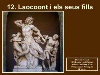12. Laocoont i els seus fills Història de l’Art IES Ramon Llull (Palma) Alumna: Natalia Casabé Professora: M Assumpció Granero  