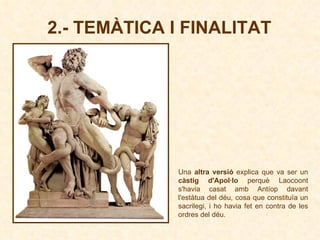 Una  altra versió  explica que va ser un  càstig d'Apol·lo  perquè Laocoont s'havia casat amb Antíop davant l'estàtua del déu, cosa que constituïa un sacrilegi, i ho havia fet en contra de les ordres del déu. 2.- TEMÀTICA I FINALITAT 