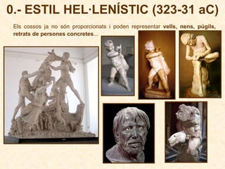 0.- ESTIL HEL·LENÍSTIC (323-31 aC) Els cossos ja no són proporcionats i poden representar  vells, nens, púgils, retrats de persones concretes ... 