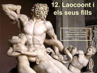 12. Laocoont i els seus fills Història de l’Art IES Ramon Llull (Palma) Alumna: Natalia Casabé Professora: M Assumpció Granero  