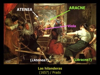 ATENEA ARACNE Las hilanderas (1657) / Prado (¿Atenea?) (¿Aracne?) Viola 