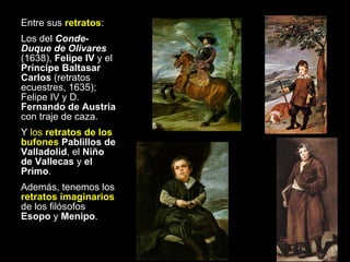 <ul><li>Entre sus  retratos : </li></ul><ul><li>Los del  Conde-Duque de Olivares  (1638),  Felipe IV  y el  Príncipe Balta...